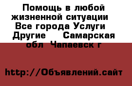 Помощь в любой жизненной ситуации - Все города Услуги » Другие   . Самарская обл.,Чапаевск г.